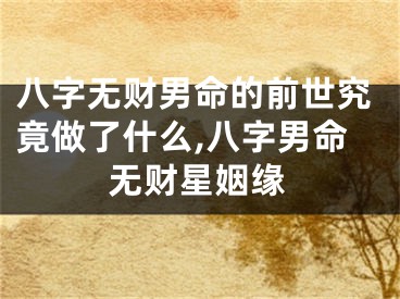 八字无财男命的前世究竟做了什么,八字男命无财星姻缘
