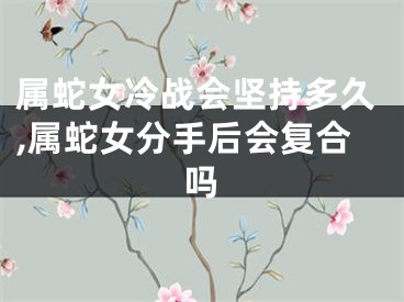 属蛇女冷战会坚持多久,属蛇女分手后会复合吗