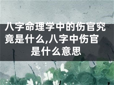 八字命理学中的伤官究竟是什么,八字中伤官是什么意思