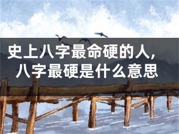 史上八字最命硬的人,八字最硬是什么意思