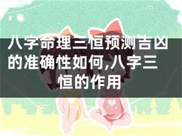 八字命理三恒预测吉凶的准确性如何,八字三恒的作用