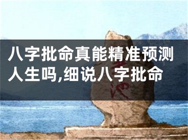 八字批命真能精准预测人生吗,细说八字批命