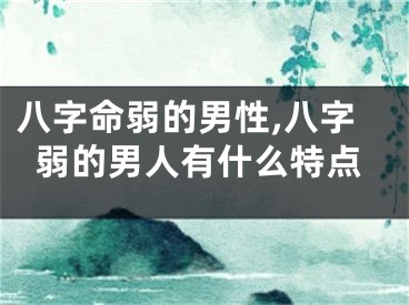 八字命弱的男性,八字弱的男人有什么特点