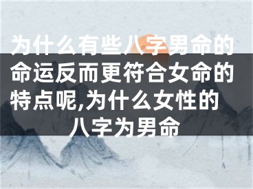 为什么有些八字男命的命运反而更符合女命的特点呢,为什么女性的八字为男命