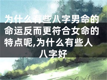 为什么有些八字男命的命运反而更符合女命的特点呢,为什么有些人八字好