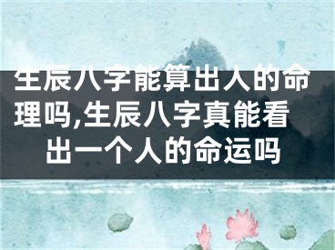 生辰八字能算出人的命理吗,生辰八字真能看出一个人的命运吗