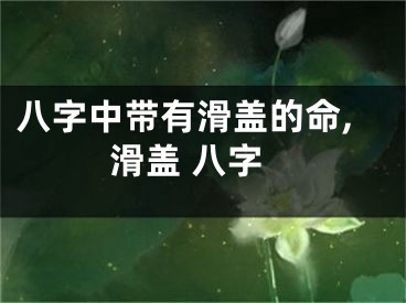 八字中带有滑盖的命,滑盖 八字