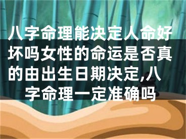 八字命理能决定人命好坏吗女性的命运是否真的由出生日期决定,八字命理一定准确吗