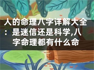 人的命理八字详解大全：是迷信还是科学,八字命理都有什么命