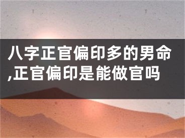 八字正官偏印多的男命,正官偏印是能做官吗