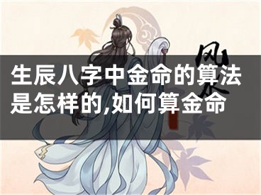 生辰八字中金命的算法是怎样的,如何算金命