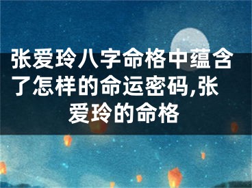张爱玲八字命格中蕴含了怎样的命运密码,张爱玲的命格