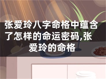 张爱玲八字命格中蕴含了怎样的命运密码,张爱玲的命格