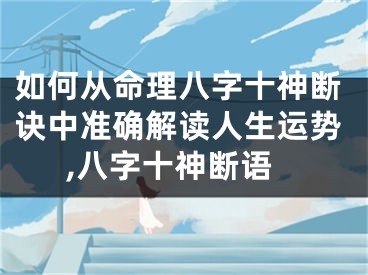 如何从命理八字十神断诀中准确解读人生运势,八字十神断语