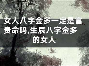 女人八字金多一定是富贵命吗,生辰八字金多的女人