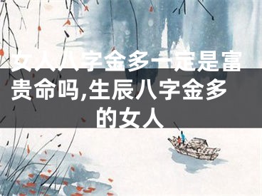 女人八字金多一定是富贵命吗,生辰八字金多的女人