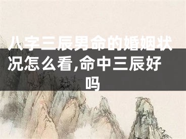 八字三辰男命的婚姻状况怎么看,命中三辰好吗