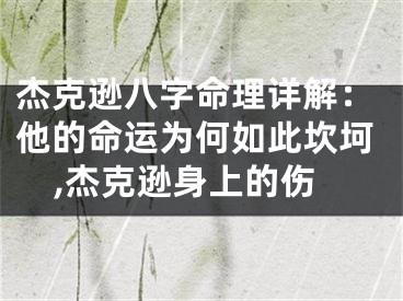 杰克逊八字命理详解：他的命运为何如此坎坷,杰克逊身上的伤