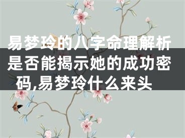 易梦玲的八字命理解析是否能揭示她的成功密码,易梦玲什么来头