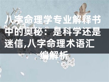 八字命理学专业解释书中的奥秘：是科学还是迷信,八字命理术语汇编解析