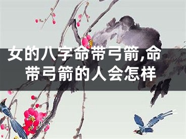 女的八字命带弓箭,命带弓箭的人会怎样