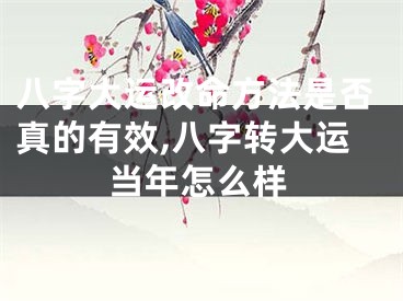 八字大运改命方法是否真的有效,八字转大运当年怎么样