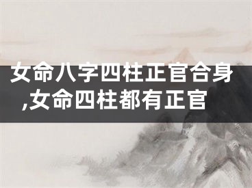 女命八字四柱正官合身,女命四柱都有正官