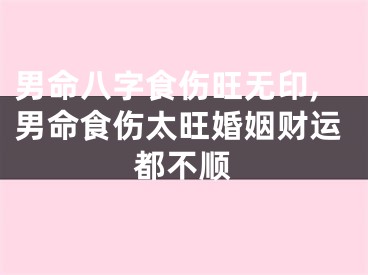 男命八字食伤旺无印,男命食伤太旺婚姻财运都不顺