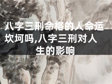 八字三刑命格的人命运坎坷吗,八字三刑对人生的影响