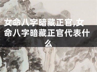 女命八字暗藏正官,女命八字暗藏正官代表什么