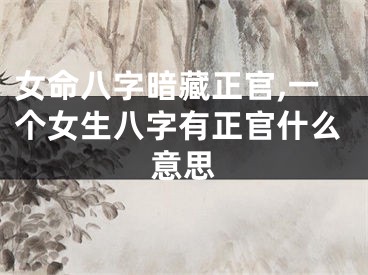 女命八字暗藏正官,一个女生八字有正官什么意思