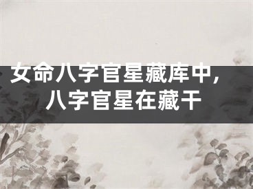 女命八字官星藏库中,八字官星在藏干