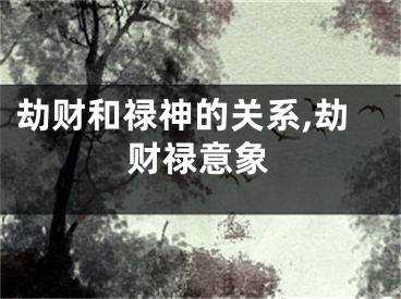 劫财和禄神的关系,劫财禄意象