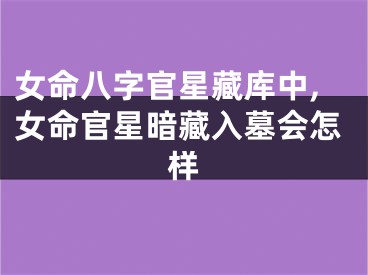 女命八字官星藏库中,女命官星暗藏入墓会怎样