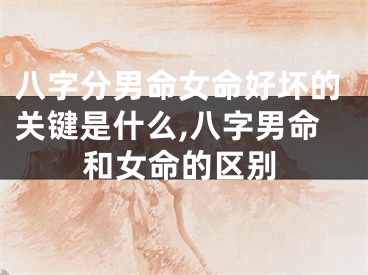 八字分男命女命好坏的关键是什么,八字男命和女命的区别