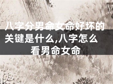 八字分男命女命好坏的关键是什么,八字怎么看男命女命