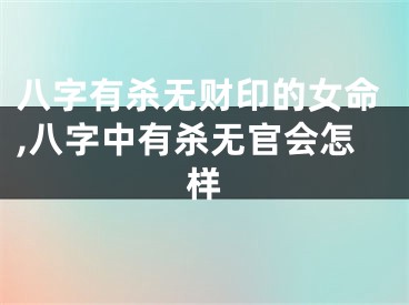 八字有杀无财印的女命,八字中有杀无官会怎样