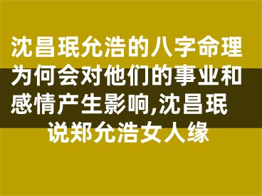 沈昌珉允浩的八字命理为何会对他们的事业和感情产生影响,沈昌珉说郑允浩女人缘