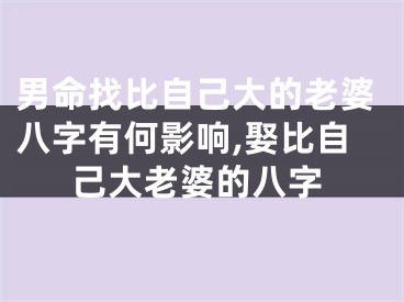 男命找比自己大的老婆八字有何影响,娶比自己大老婆的八字