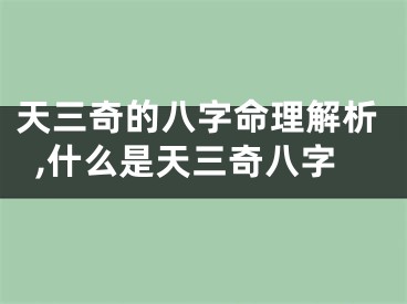天三奇的八字命理解析,什么是天三奇八字