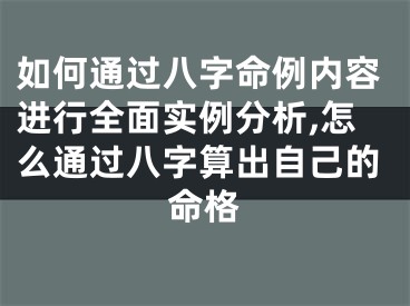 如何通过八字命例内容进行全面实例分析,怎么通过八字算出自己的命格