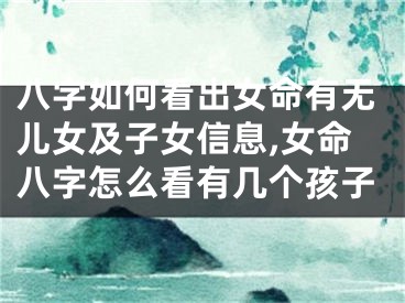 八字如何看出女命有无儿女及子女信息,女命八字怎么看有几个孩子
