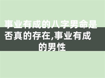 事业有成的八字男命是否真的存在,事业有成的男性
