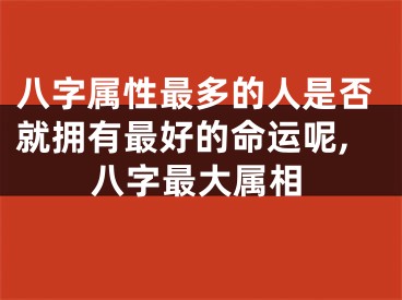 八字属性最多的人是否就拥有最好的命运呢,八字最大属相