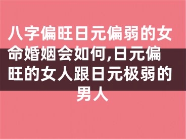 八字偏旺日元偏弱的女命婚姻会如何,日元偏旺的女人跟日元极弱的男人