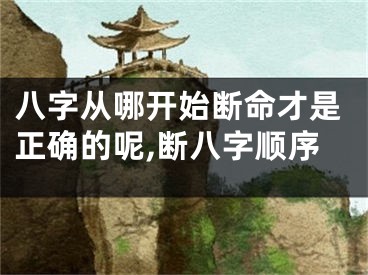 八字从哪开始断命才是正确的呢,断八字顺序