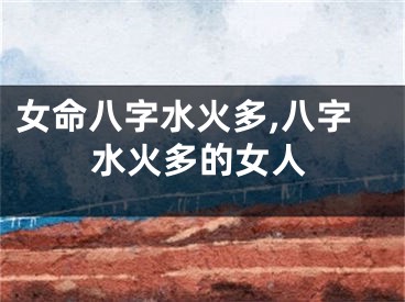 女命八字水火多,八字水火多的女人