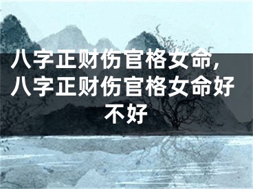 八字正财伤官格女命,八字正财伤官格女命好不好