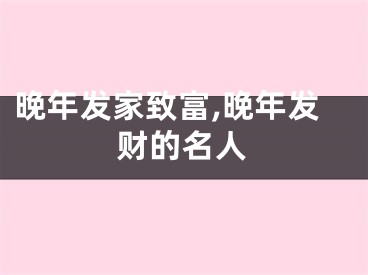 晚年发家致富,晚年发财的名人