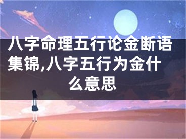 八字命理五行论金断语集锦,八字五行为金什么意思